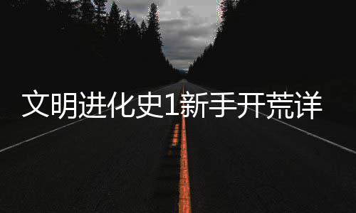 开荒史1文明新手详细攻略进化